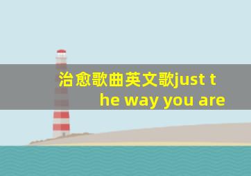 治愈歌曲英文歌just the way you are